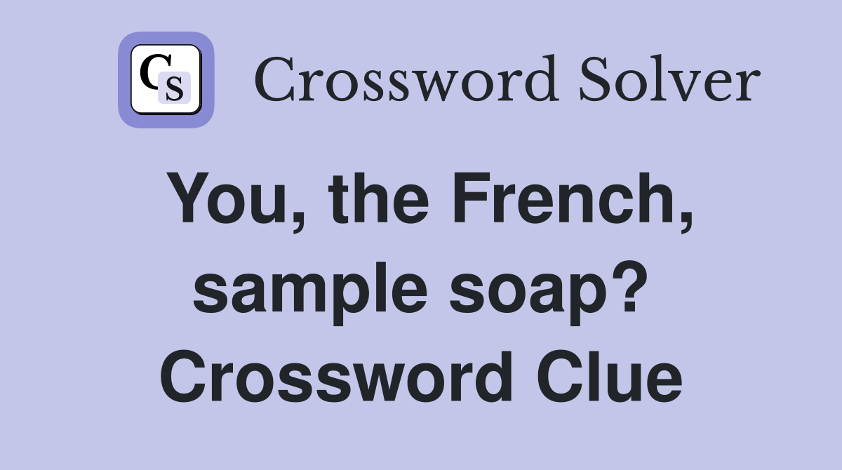 You, the French, sample soap? Crossword Clue