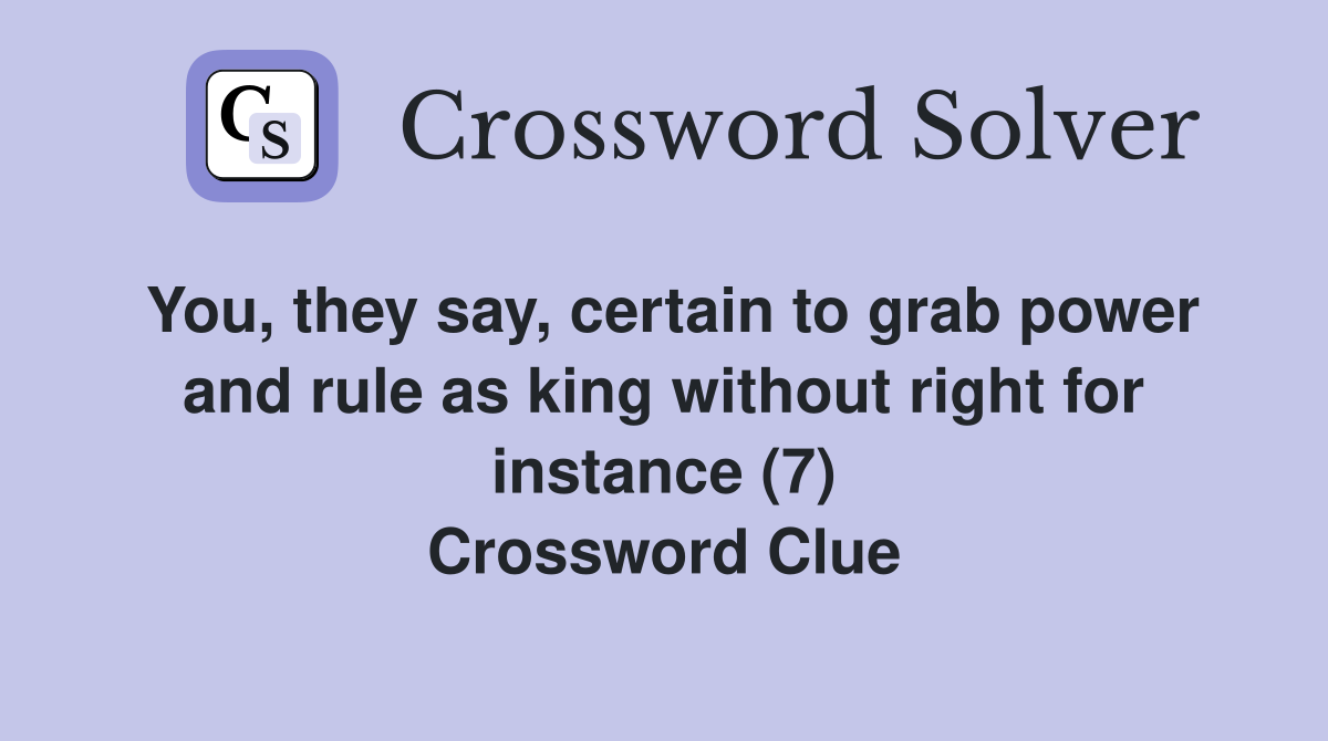 You, they say, certain to grab power and rule as king without right for instance (7) Crossword Clue