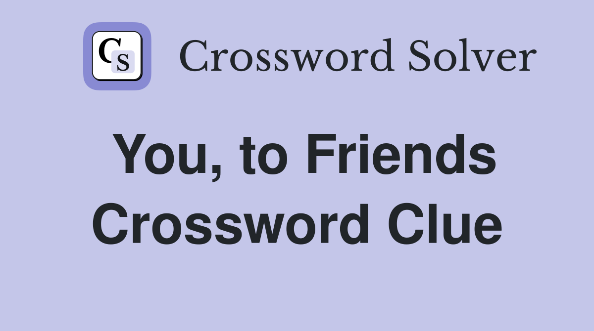 You, to Friends Crossword Clue