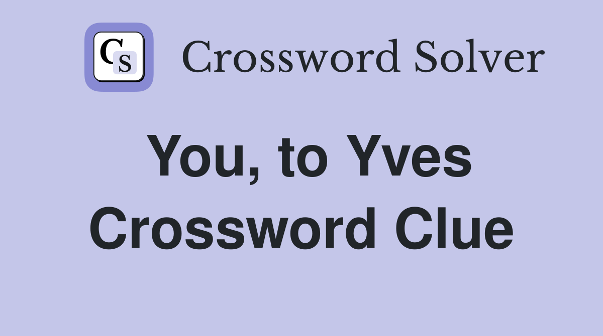You, to Yves Crossword Clue