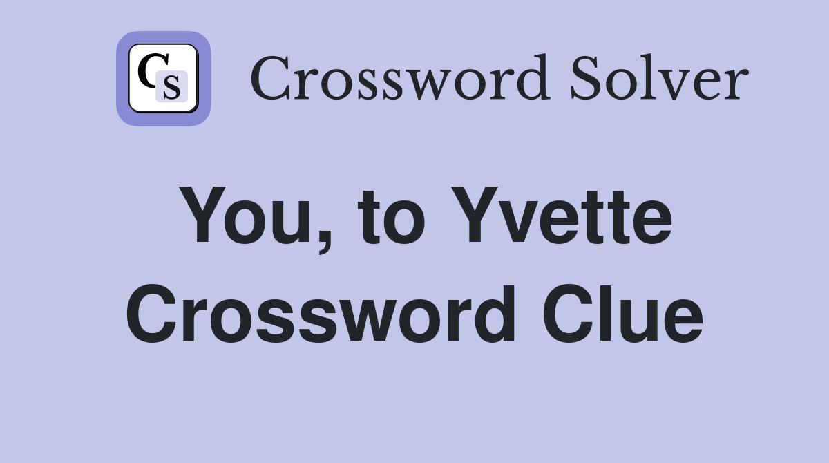 You, to Yvette Crossword Clue