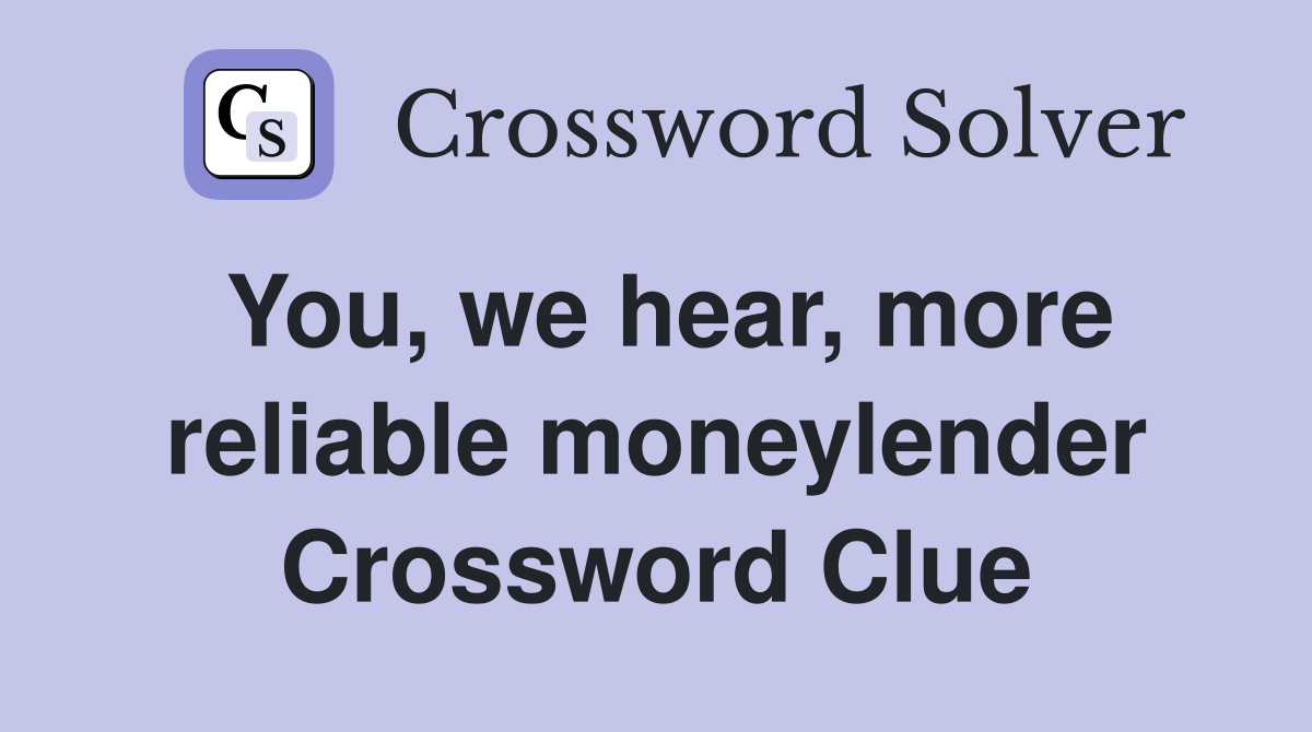 You, we hear, more reliable moneylender Crossword Clue