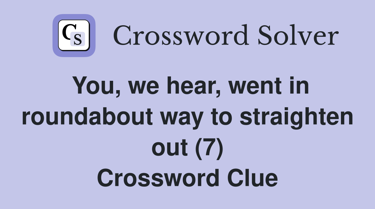 You, we hear, went in roundabout way to straighten out (7) Crossword Clue