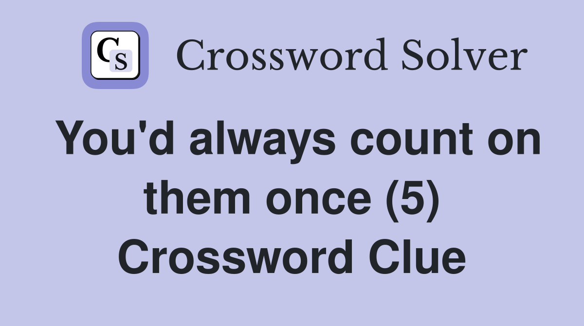 You'd always count on them once (5) Crossword Clue