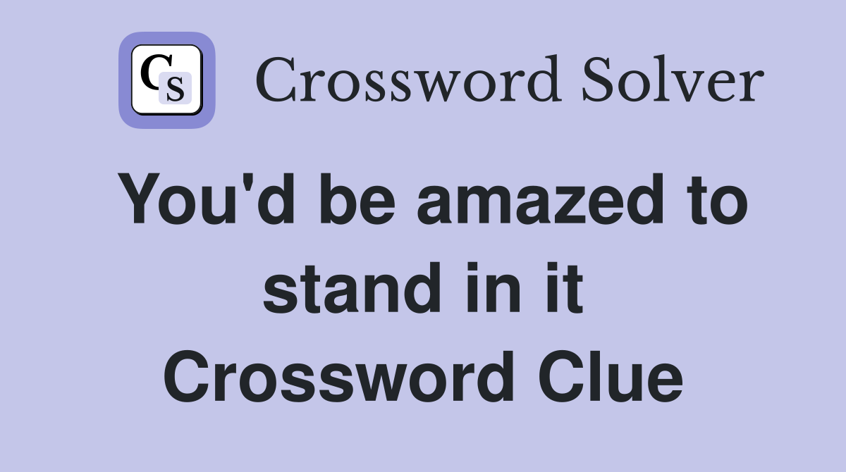You'd be amazed to stand in it Crossword Clue