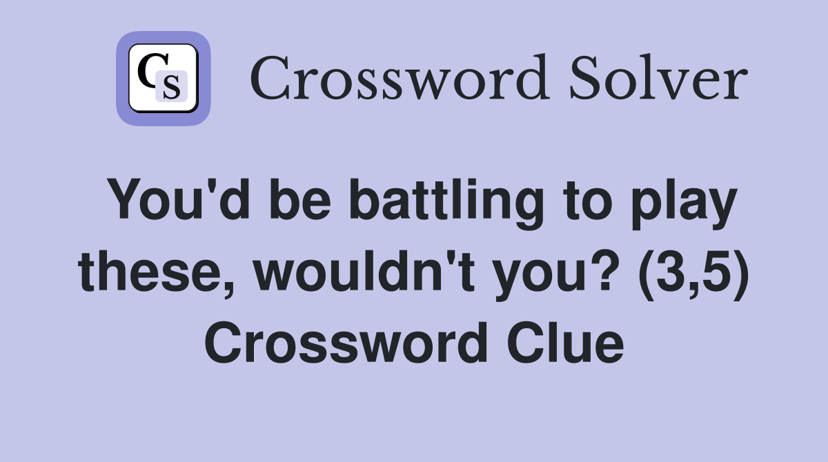 You'd be battling to play these, wouldn't you? (3,5) Crossword Clue