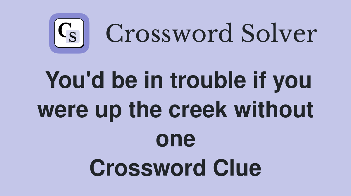 You'd be in trouble if you were up the creek without one Crossword Clue