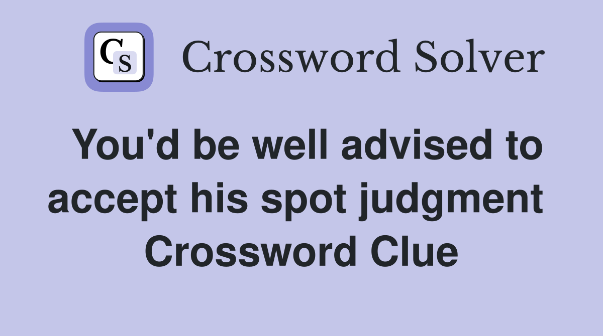 You'd be well advised to accept his spot judgment  Crossword Clue