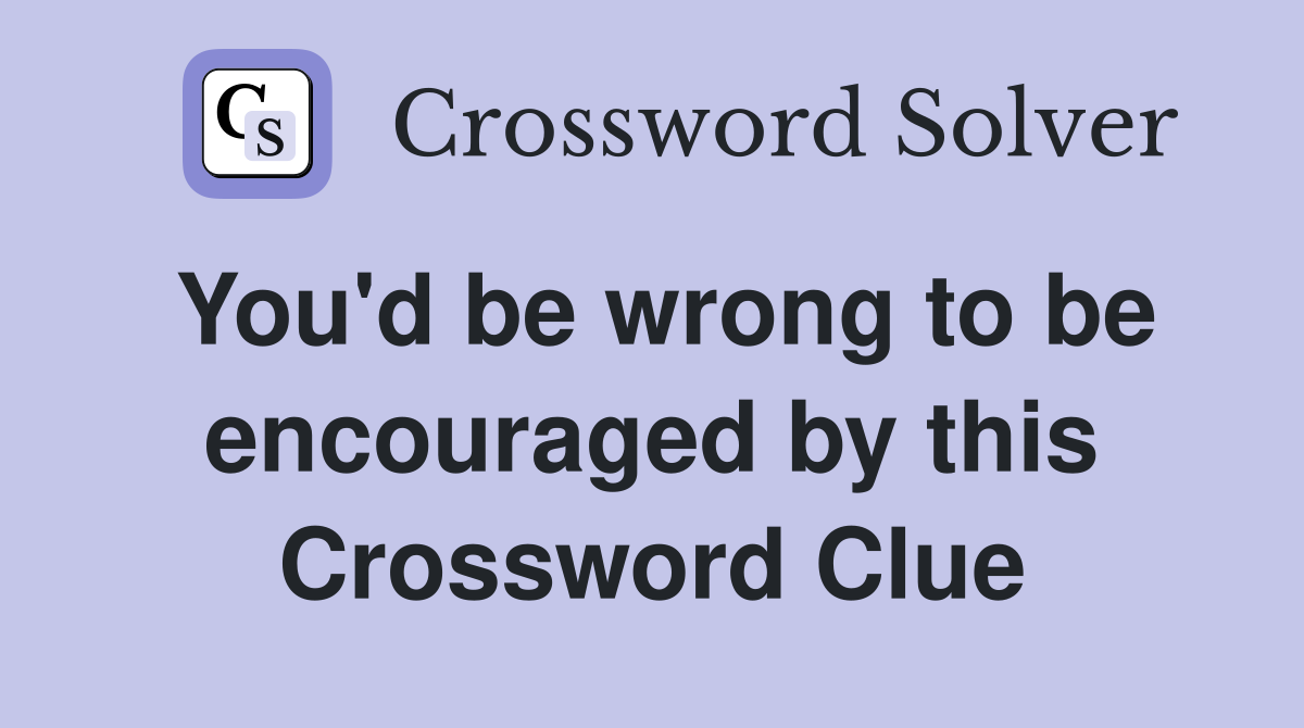 You'd be wrong to be encouraged by this Crossword Clue
