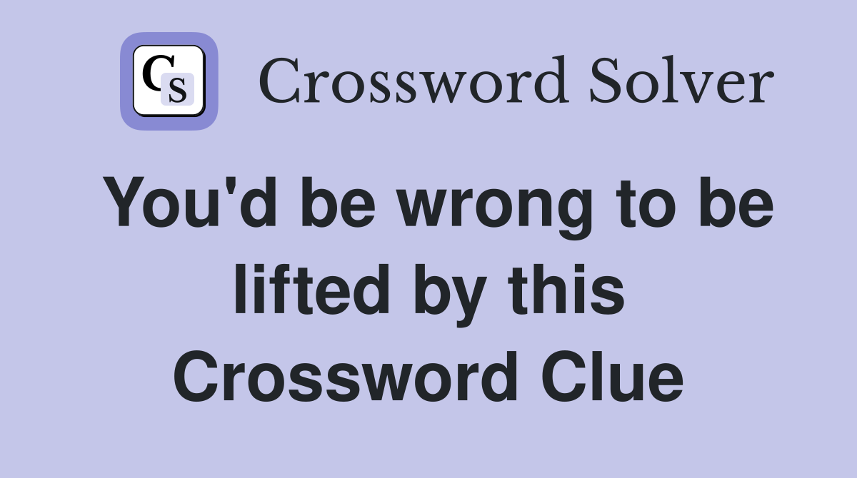 You'd be wrong to be lifted by this Crossword Clue