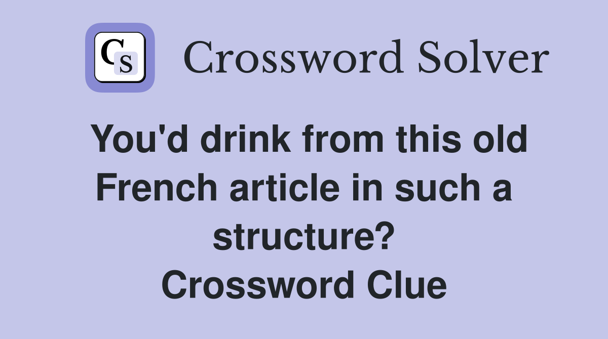You'd drink from this old French article in such a structure? Crossword Clue
