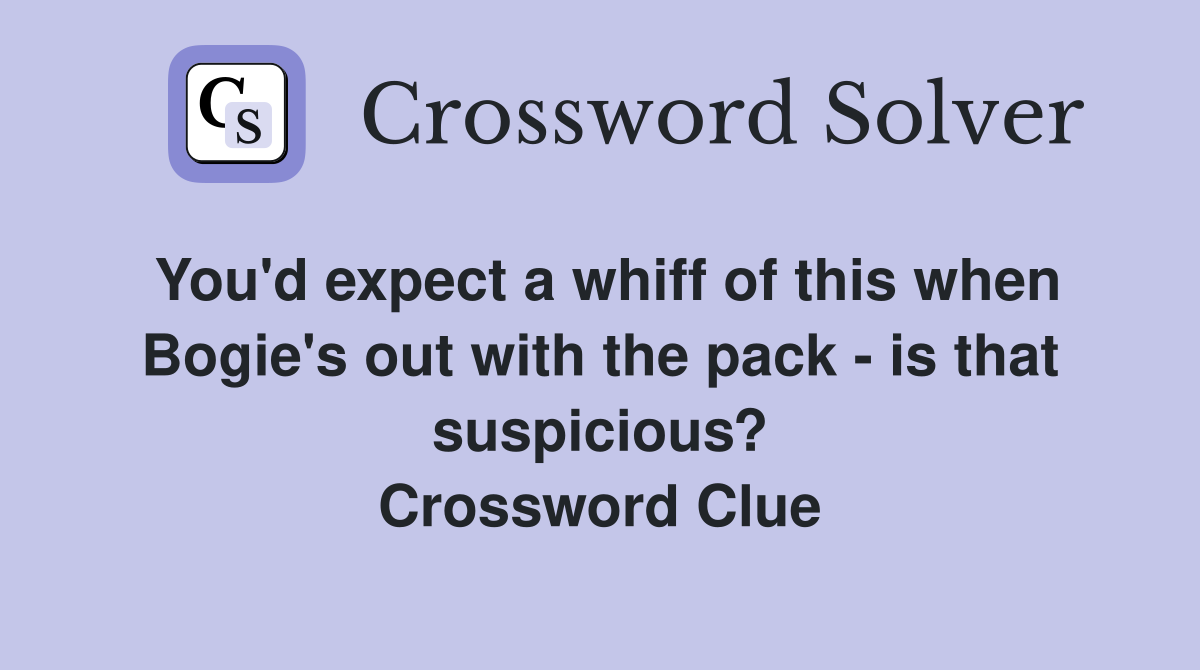 You'd expect a whiff of this when Bogie's out with the pack - is that suspicious? Crossword Clue