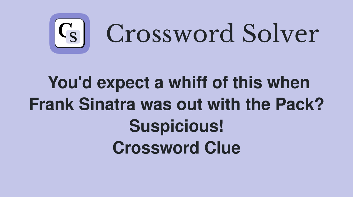 You'd expect a whiff of this when Frank Sinatra was out with the Pack? Suspicious! Crossword Clue