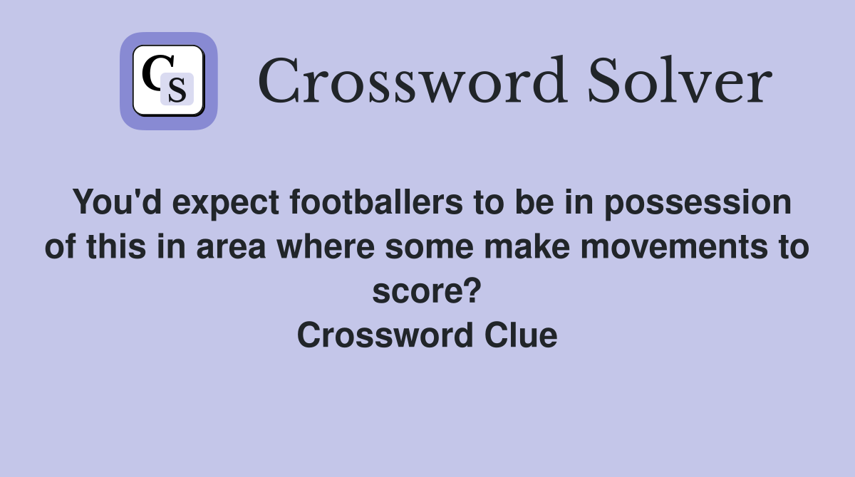 You'd expect footballers to be in possession of this in area where some make movements to score? Crossword Clue