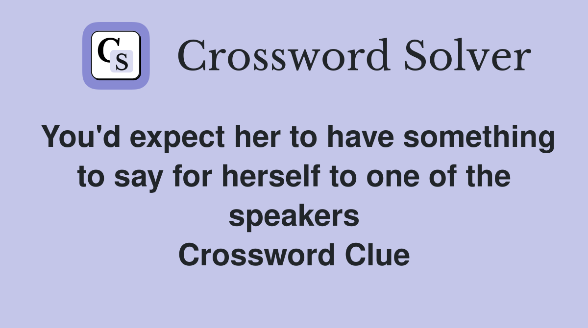 You'd expect her to have something to say for herself to one of the speakers Crossword Clue