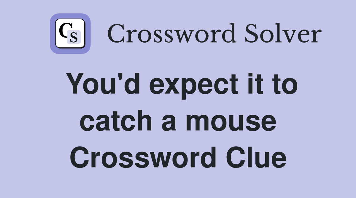 You'd expect it to catch a mouse Crossword Clue