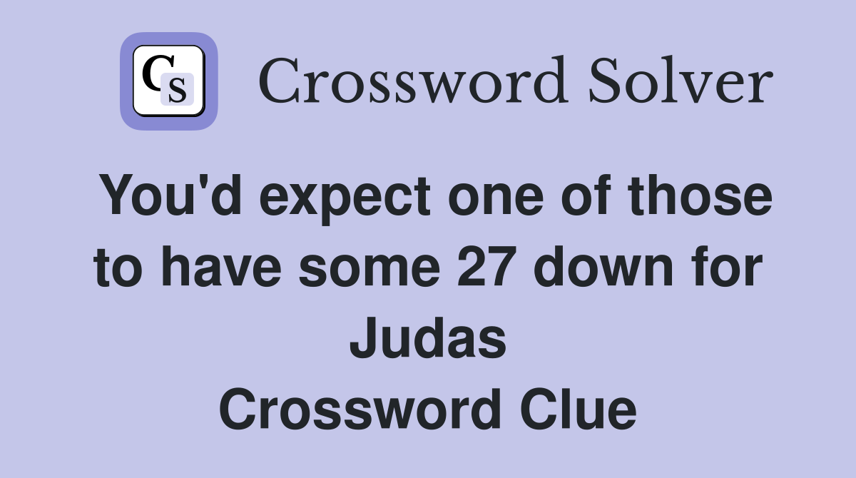 You'd expect one of those to have some 27 down for Judas Crossword Clue