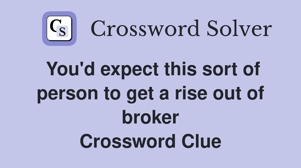 You'd expect this sort of person to get a rise out of broker Crossword Clue