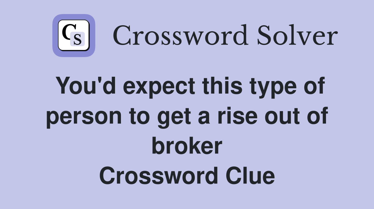 You'd expect this type of person to get a rise out of broker Crossword Clue