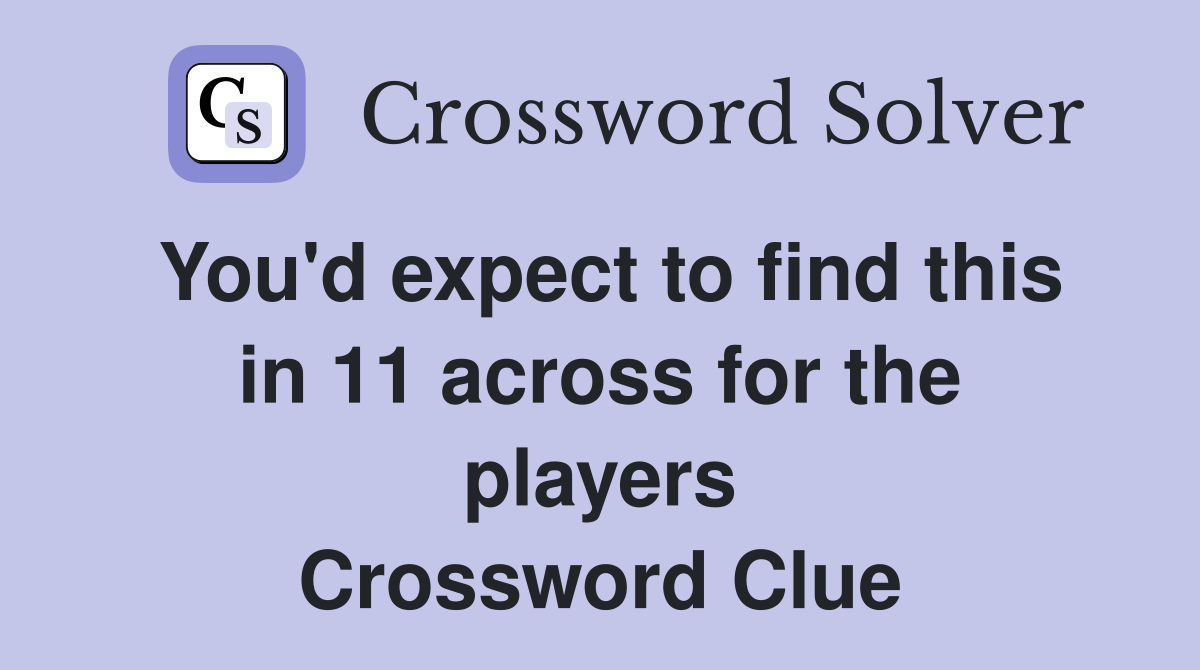 You'd expect to find this in 11 across for the players Crossword Clue