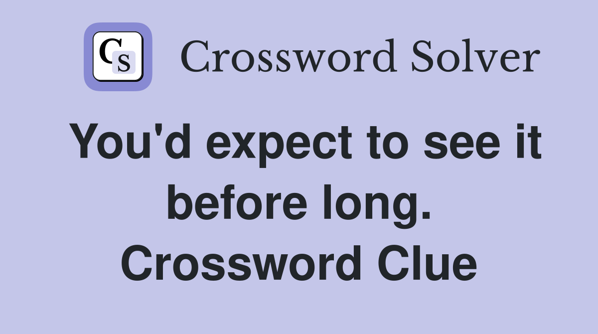 You'd expect to see it before long. Crossword Clue