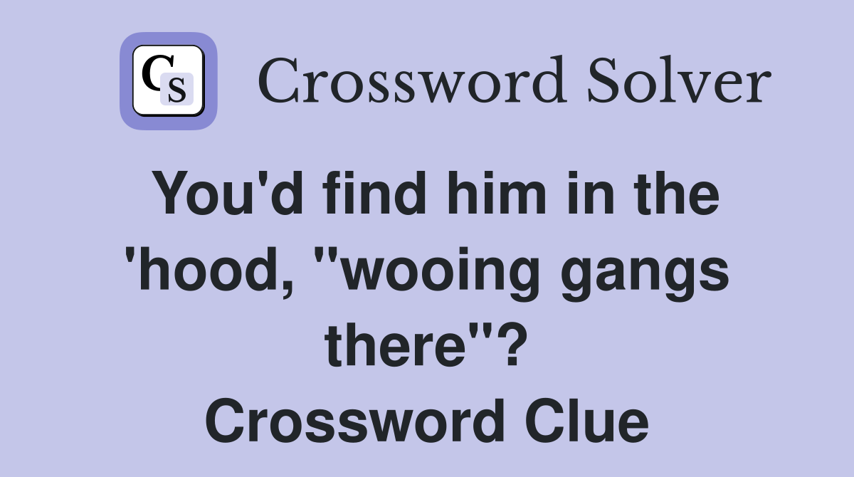 You'd find him in the 'hood, "wooing gangs there"? Crossword Clue