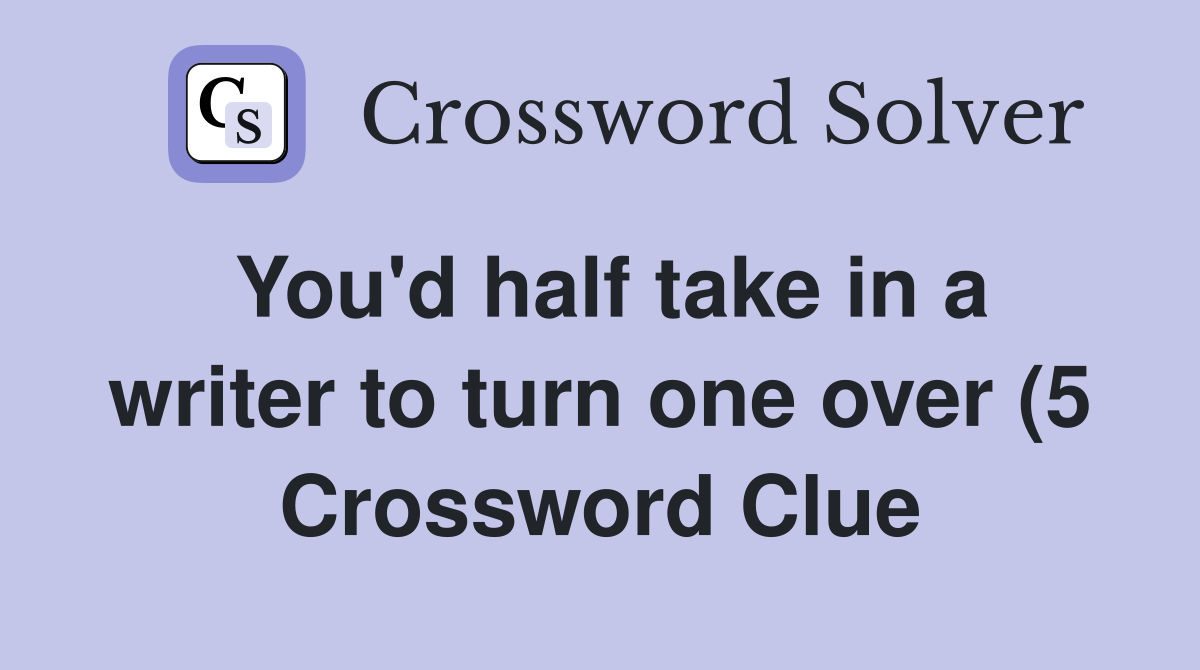 You #39 d half take in a writer to turn one over (5) Crossword Clue You #39 d half take in a writer to turn one over (5) Crossword Clue