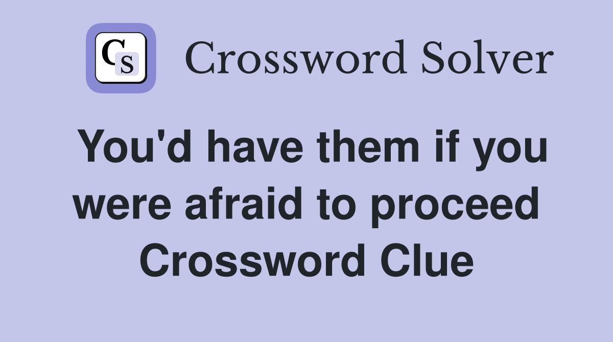 You'd have them if you were afraid to proceed Crossword Clue