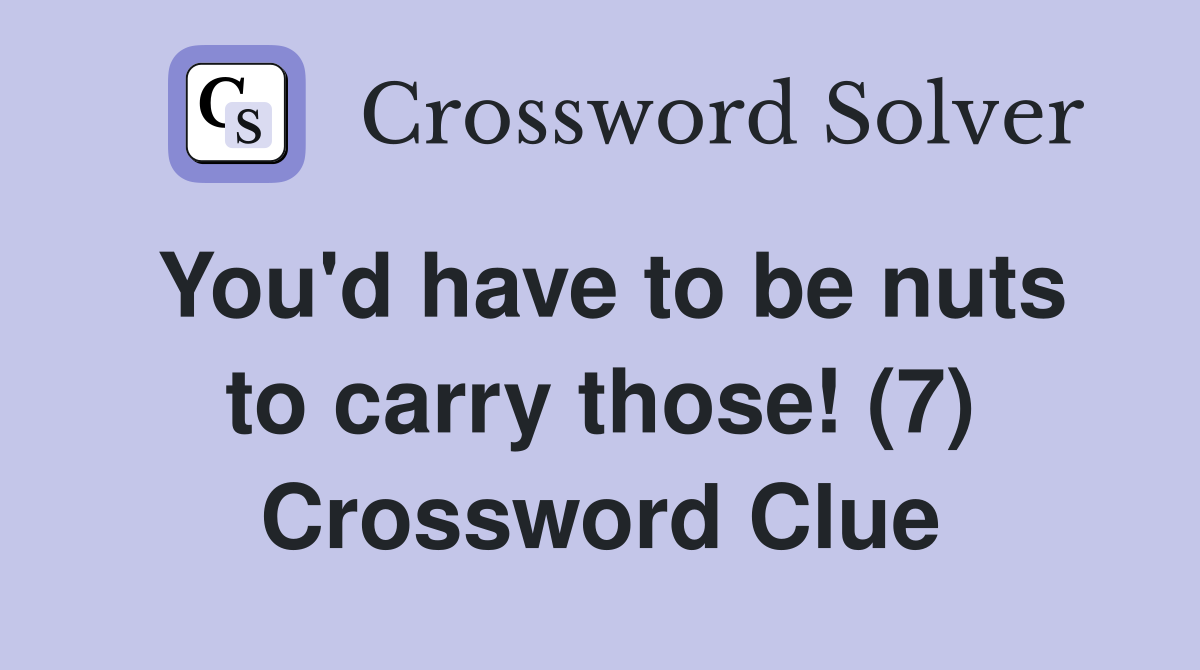 You'd have to be nuts to carry those! (7) Crossword Clue