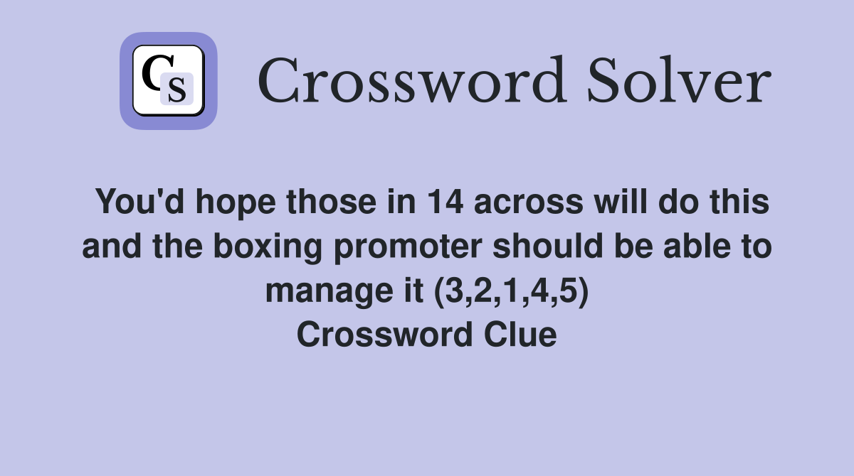 You'd hope those in 14 across will do this and the boxing promoter should be able to manage it (3,2,1,4,5) Crossword Clue
