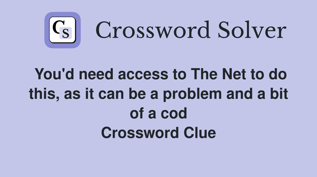 You'd need access to The Net to do this, as it can be a problem and a bit of a cod Crossword Clue