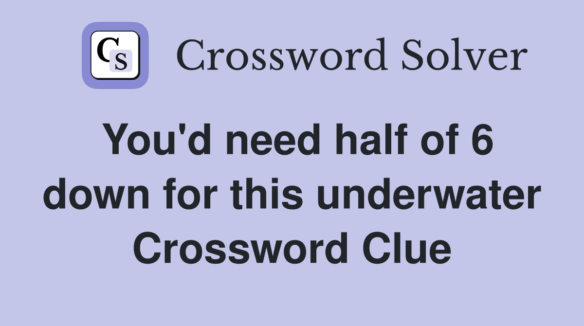 You'd need half of 6 down for this underwater Crossword Clue