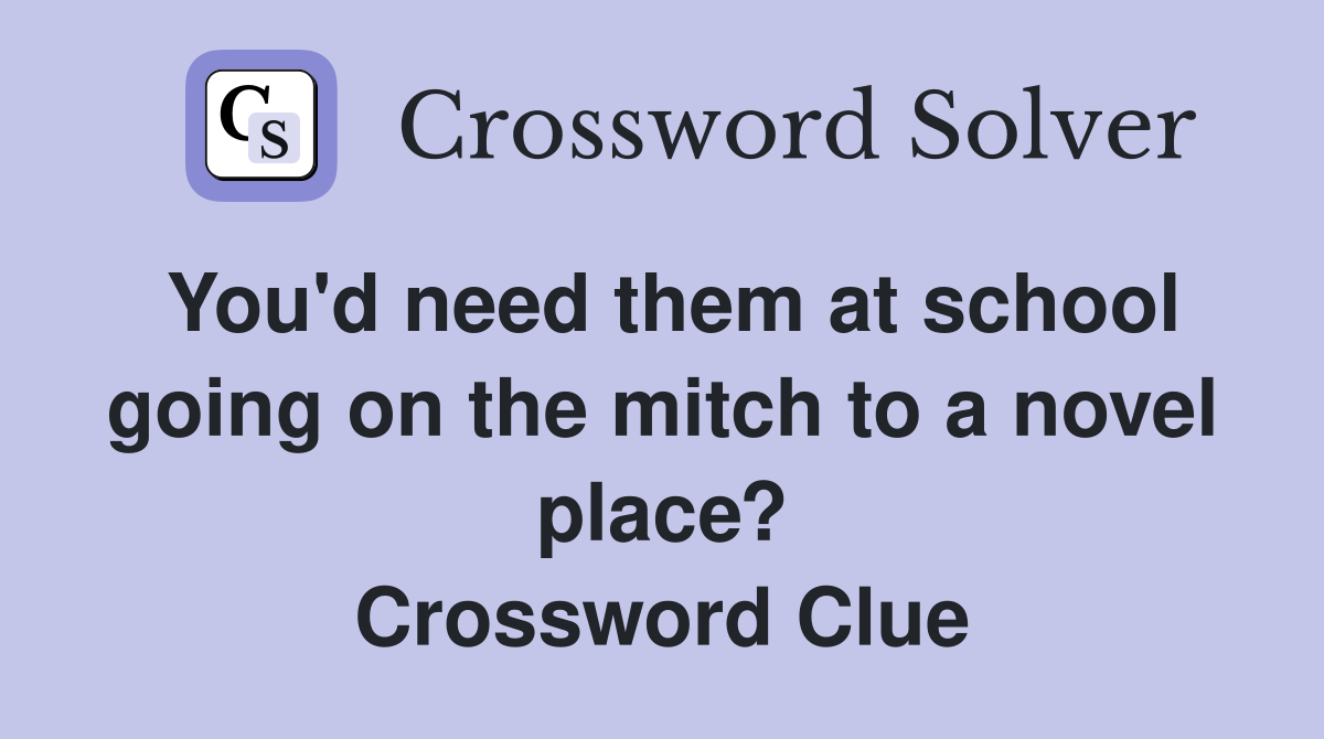 You'd need them at school going on the mitch to a novel place? Crossword Clue