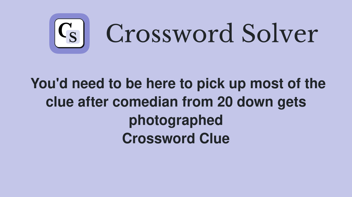 You'd need to be here to pick up most of the clue after comedian from 20 down gets photographed Crossword Clue