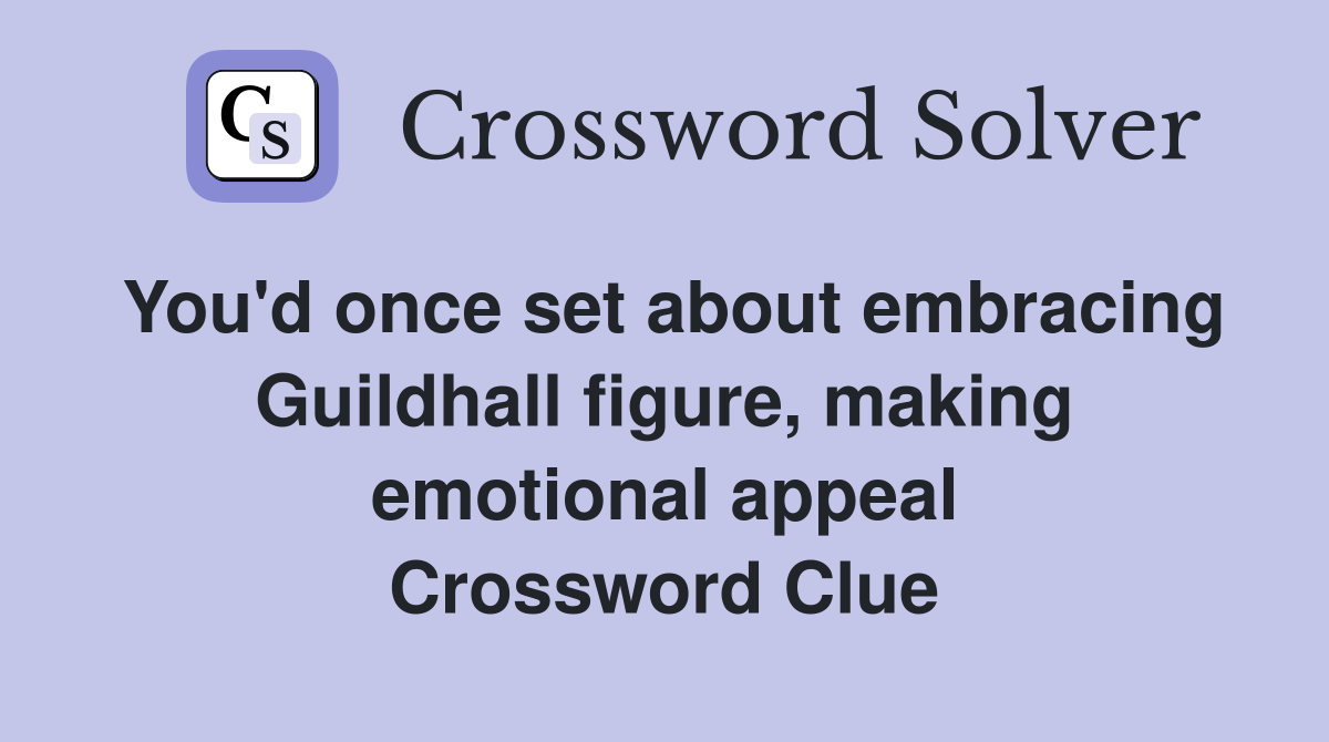 You'd once set about embracing Guildhall figure, making emotional appeal Crossword Clue