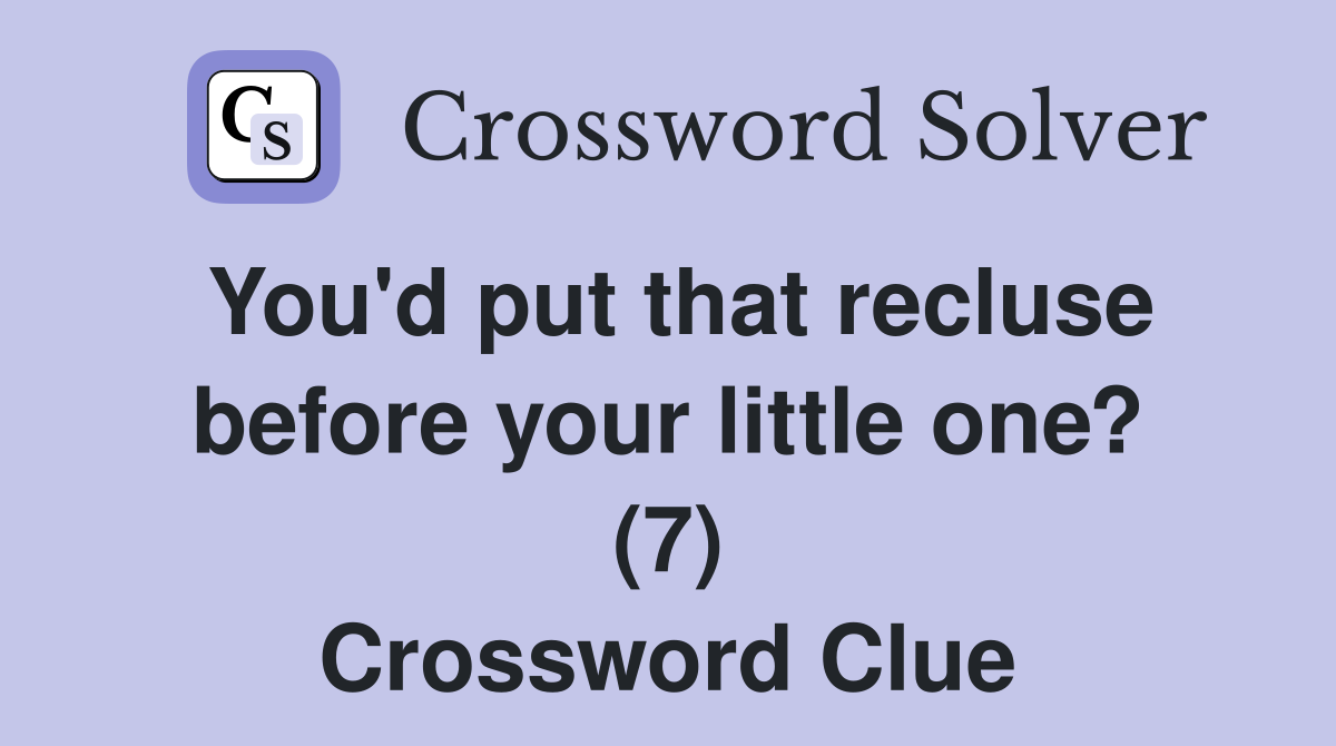 You'd put that recluse before your little one? (7) Crossword Clue