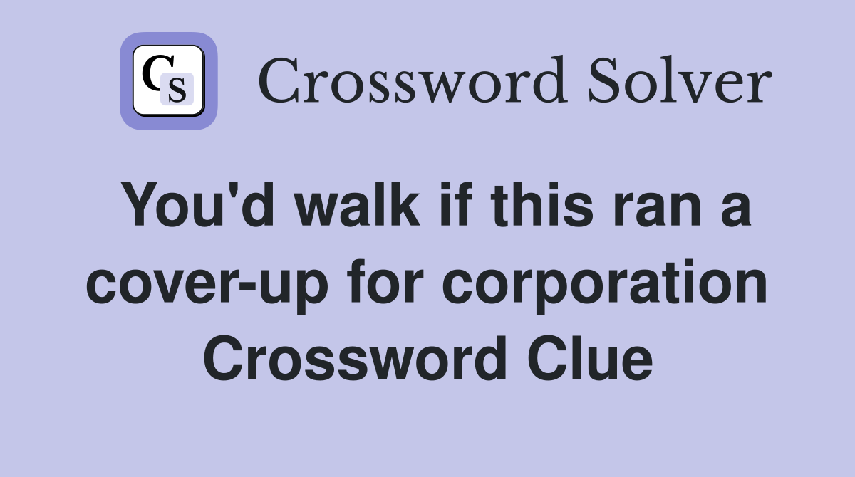 You'd walk if this ran a cover-up for corporation Crossword Clue