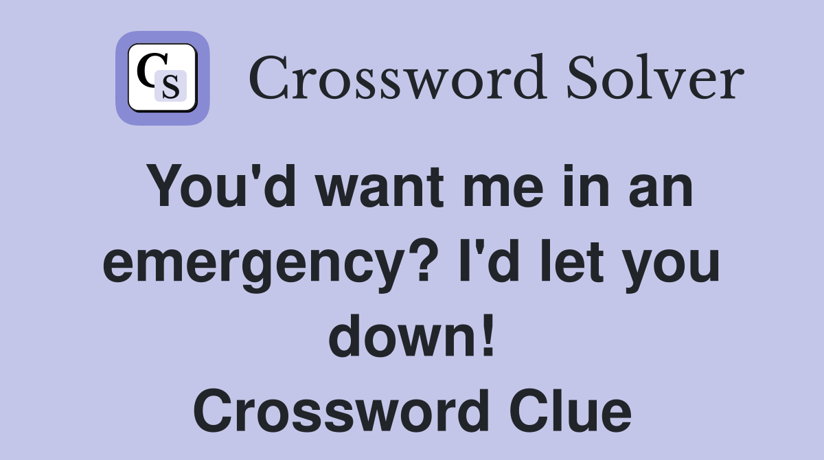 You'd want me in an emergency? I'd let you down! Crossword Clue