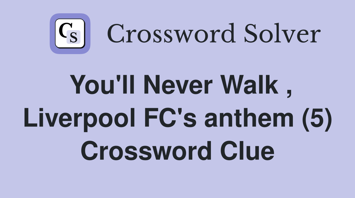 You'll Never Walk , Liverpool FC's anthem (5) Crossword Clue
