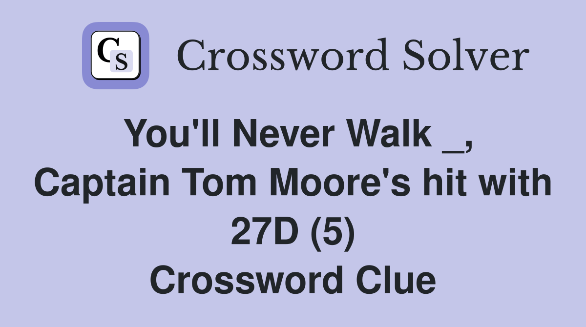 You'll Never Walk _, Captain Tom Moore's hit with 27D (5) Crossword Clue