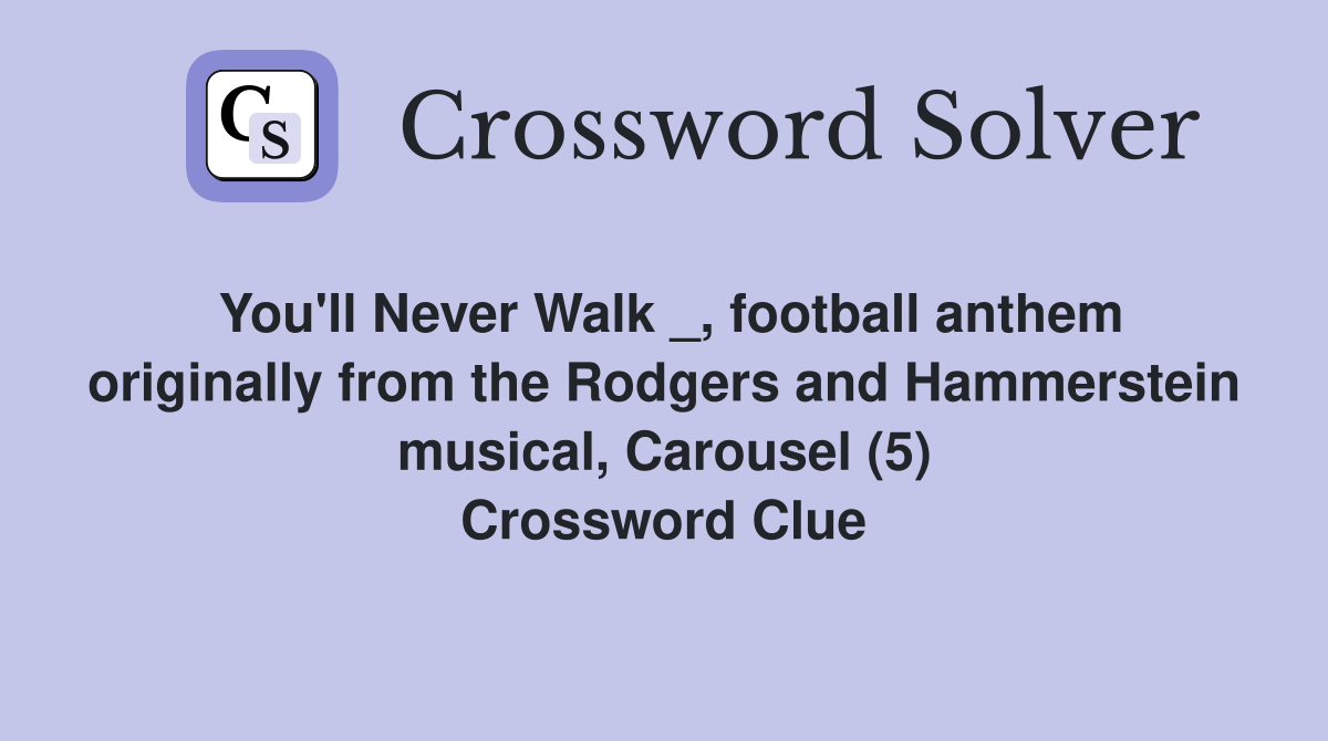You'll Never Walk _, football anthem originally from the Rodgers and Hammerstein musical, Carousel (5) Crossword Clue