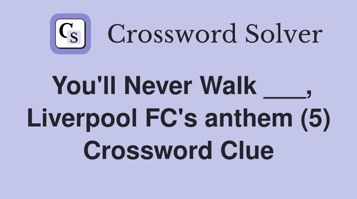 You'll Never Walk ___, Liverpool FC's anthem (5) Crossword Clue