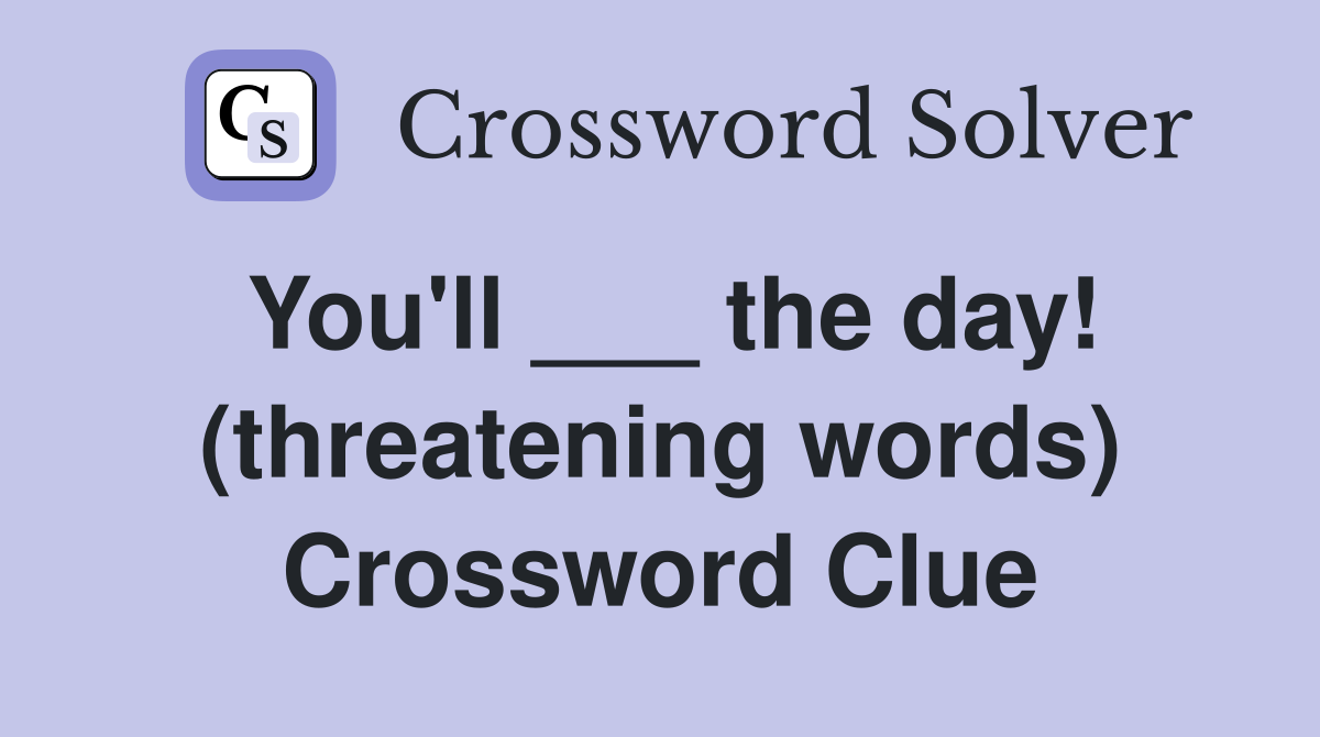 You'll ___ the day! (threatening words) Crossword Clue