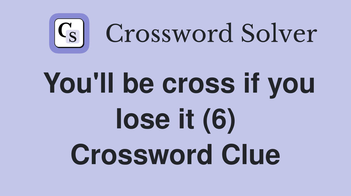 You'll be cross if you lose it (6) Crossword Clue