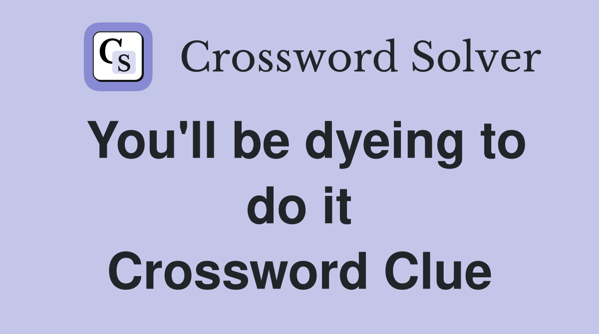 You'll be dyeing to do it Crossword Clue