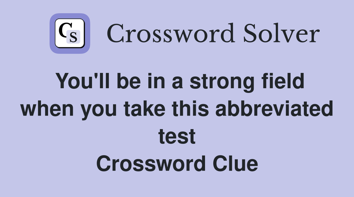 You'll be in a strong field when you take this abbreviated test Crossword Clue