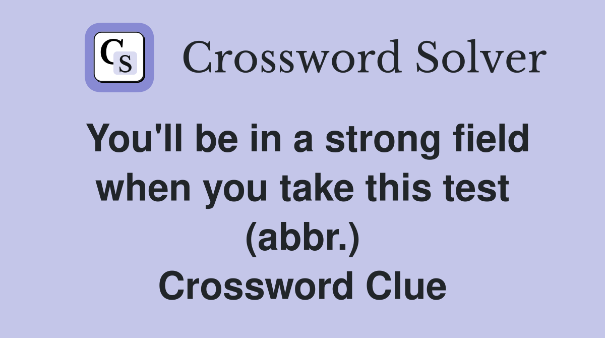 You'll be in a strong field when you take this test (abbr.) Crossword Clue