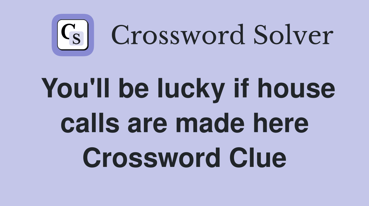 You'll be lucky if house calls are made here Crossword Clue