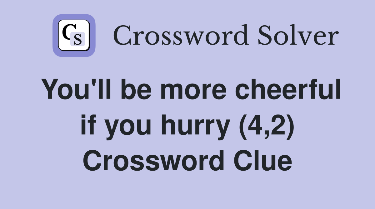 You'll be more cheerful if you hurry (4,2) Crossword Clue