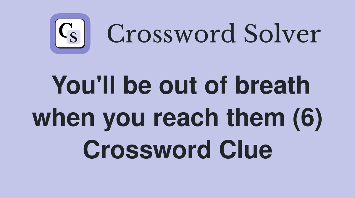 You'll be out of breath when you reach them (6) Crossword Clue